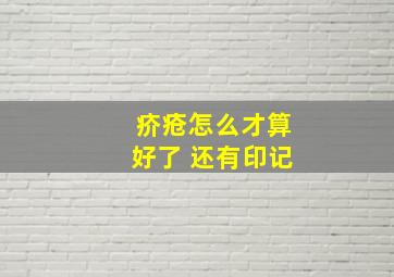 疥疮怎么才算好了 还有印记